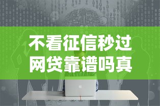 不看征信秒过网贷靠谱吗真相揭秘