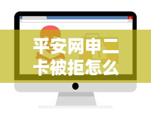 平安网申二卡被拒怎么办如何避免被拒成功申请二卡