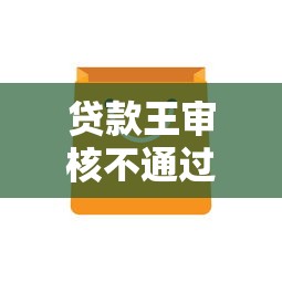 贷款王审核不通过怎么办？教你快速通过审核的技巧