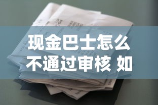 现金巴士怎么不通过审核 如何提高现金巴士贷款通过率的方法
