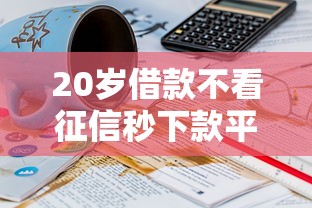 20岁借款不看征信秒下款平台