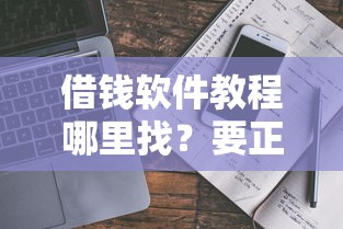 借钱软件教程哪里找？要正规靠谱安全快速下款