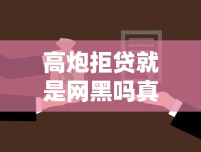 高炮拒贷就是网黑吗真相解析