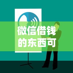 微信借钱的东西可靠吗？掌握安全借钱正规渠道秘诀