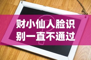 财小仙人脸识别一直不通过怎么办 快速解决人脸验证失败的方法