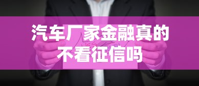 汽车厂家金融真的不看征信吗