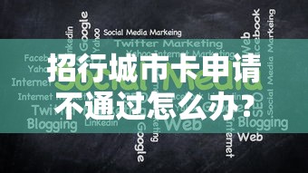 招行城市卡申请不通过怎么办？揭秘2025年最新拒批原因与破解技巧