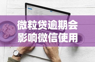 微粒贷逾期会影响微信使用吗