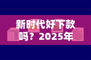 新时代好下款吗？2025年最容易通过的贷款平台推荐