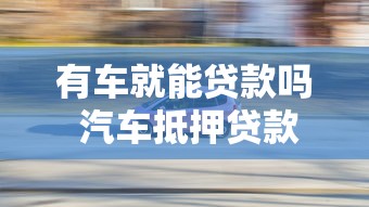 有车就能贷款吗 汽车抵押贷款指南
