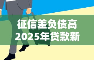 征信差负债高2025年贷款新出路