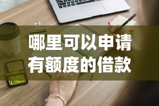 哪里可以申请有额度的借款app 需要正规平台快速放款