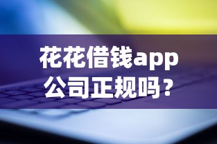 花花借钱app公司正规吗？靠谱借贷平台推荐及使用攻略