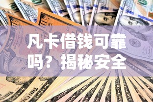 凡卡借钱可靠吗？揭秘安全借款平台的选择技巧