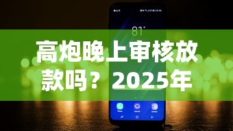 高炮晚上审核放款吗？2025年最新夜间秒下款平台实测推荐