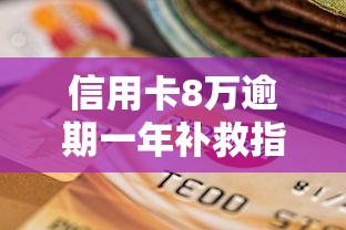 信用卡8万逾期一年补救指南