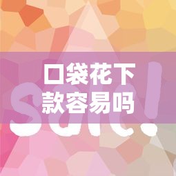 口袋花下款容易吗？审核快通过率高的借款平台推荐