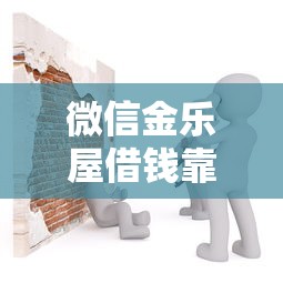 微信金乐屋借钱靠谱吗？安全可靠的微信借钱平台推荐