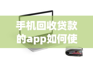 手机回收贷款的app如何使用要快速获得贷款安全便捷