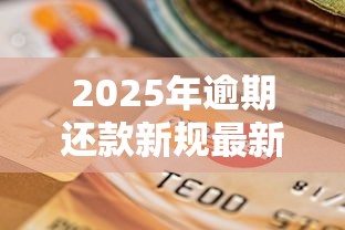 2025年逾期还款新规最新解读