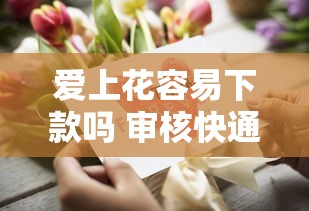 爱上花容易下款吗 审核快通过率高的借款平台推荐