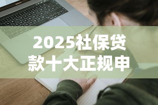 2025社保贷款十大正规申请渠道