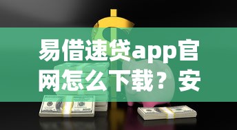 易借速贷app官网怎么下载？安全靠谱的借款平台推荐