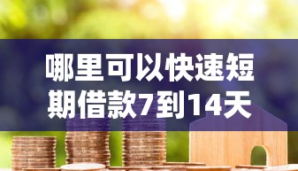 哪里可以快速短期借款7到14天？急需周转靠谱放款快的平台