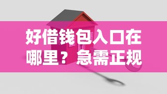 好借钱包入口在哪里？急需正规安全的借款平台推荐