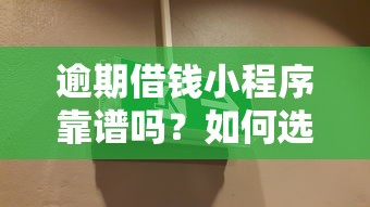 逾期借钱小程序靠谱吗？如何选择正规安全的短期借款平台