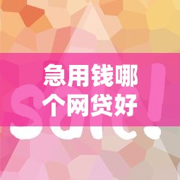 急用钱哪个网贷好下款快？要审核快放款迅速的