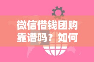 微信借钱团购靠谱吗？如何安全参与微信团购借贷避免被骗