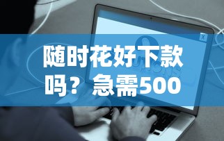 随时花好下款吗？急需5000元当天到账的借款平台推荐