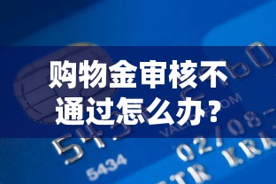 购物金审核不通过怎么办？如何快速解决资金审核问题