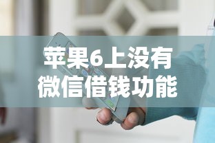 苹果6上没有微信借钱功能怎么办？教你如何在旧款手机上安全借款