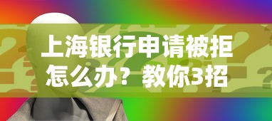 上海银行申请被拒怎么办？教你3招快速补救通过审批