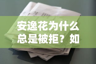 安逸花为什么总是被拒？如何快速提升安逸花借款通过率