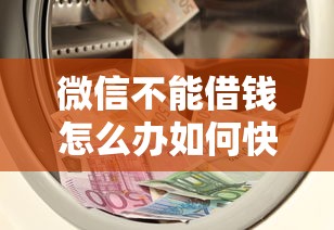 微信不能借钱怎么办如何快速借到钱