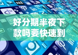 好分期半夜下款吗要快速到账的贷款服务