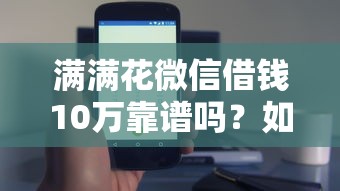 满满花微信借钱10万靠谱吗？如何快速安全借到10万