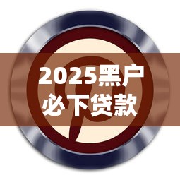 2025黑户必下贷款口子最新推荐