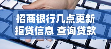 招商银行几点更新拒贷信息 查询贷款被拒记录的最佳时间