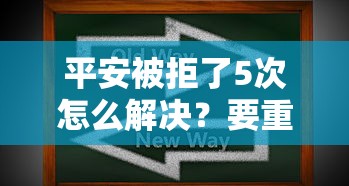 平安被拒了5次怎么解决？要重新申请成功的技巧