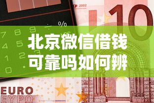 北京微信借钱可靠吗如何辨别正规渠道避免诈骗陷阱