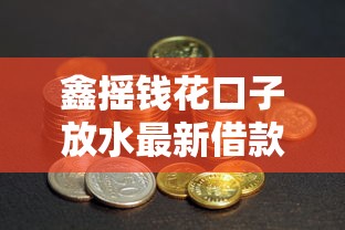 鑫摇钱花口子放水最新借款攻略