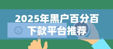 2025年黑户百分百下款平台推荐