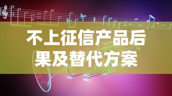 不上征信产品后果及替代方案