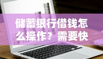 储蓄银行借钱怎么操作？需要快速审批低利息的借款方式