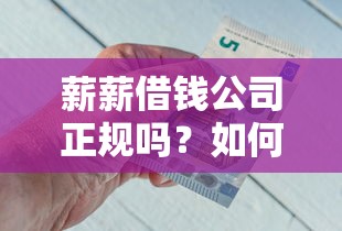 薪薪借钱公司正规吗？如何选择靠谱的借贷平台避免高利贷