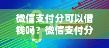 微信支付分可以借钱吗？微信支付分开通借款渠道全解析